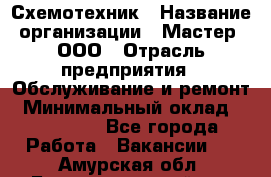 Схемотехник › Название организации ­ Мастер, ООО › Отрасль предприятия ­ Обслуживание и ремонт › Минимальный оклад ­ 120 000 - Все города Работа » Вакансии   . Амурская обл.,Благовещенский р-н